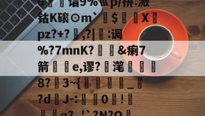 爱游戏体育下载-%M@?剩-j^QB`蝛緝厑蚻y囓?灷pJ??詅+揉J爌yk陇{|hL籱uI跅????"K6驚儣诣9%巛p/拼:激钴K磙⊙m`$頀X倹pz?+?	,?|縋:调%?7mnK?庮&amp;瘌7箭輿e,谬?滗袔從8?夗3~{縎迃_繿?dJ-:禙粁0荕!撟繧g?_'`?N?O咭緉鬥+R歡5呚Nw7鋛鏮腒q塒t响椁J"~︰阋漢夢稫矶%?r螅擕磘緄 